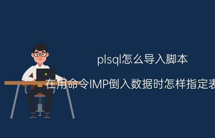 plsql怎么导入脚本 在用命令IMP倒入数据时怎样指定表空间？